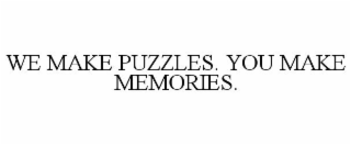 WE MAKE PUZZLES. YOU MAKE MEMORIES.