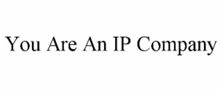 YOU ARE AN IP COMPANY