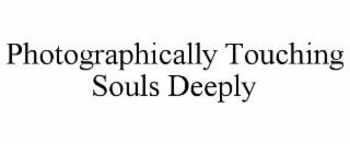PHOTOGRAPHICALLY TOUCHING SOULS DEEPLY