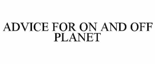ADVICE FOR ON AND OFF PLANET