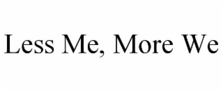 LESS ME, MORE WE