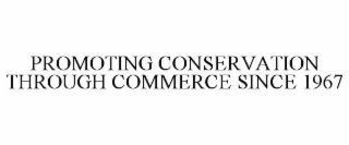PROMOTING CONSERVATION THROUGH COMMERCE SINCE 1967