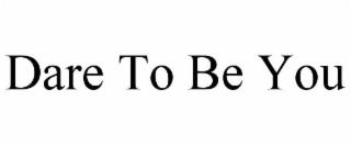 DARE TO BE YOU