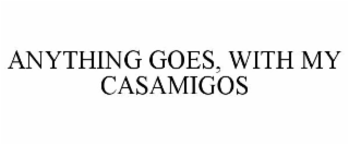 ANYTHING GOES, WITH MY CASAMIGOS