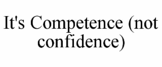 IT'S COMPETENCE (NOT CONFIDENCE)