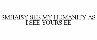 SMHAISY SEE MY HUMANITY AS I SEE YOURS EE