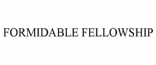 FORMIDABLE FELLOWSHIP