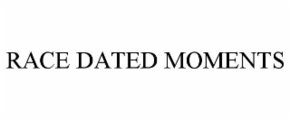RACE DATED MOMENTS