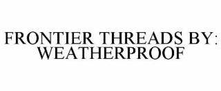 FRONTIER THREADS BY: WEATHERPROOF