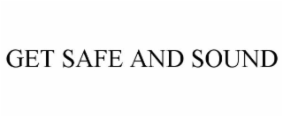 GET SAFE AND SOUND