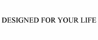 DESIGNED FOR YOUR LIFE