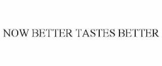 NOW BETTER TASTES BETTER