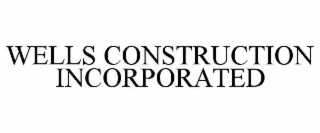 WELLS CONSTRUCTION INCORPORATED
