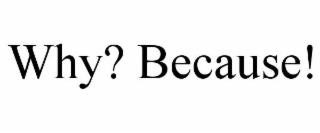 WHY? BECAUSE!