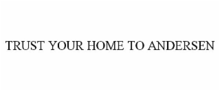TRUST YOUR HOME TO ANDERSEN