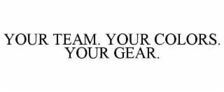 YOUR TEAM. YOUR COLORS. YOUR GEAR.