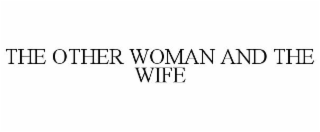 THE OTHER WOMAN AND THE WIFE