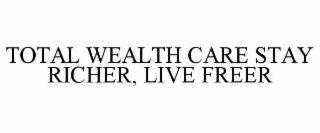 TOTAL WEALTH CARE STAY RICHER, LIVE FREER