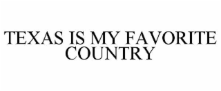 TEXAS IS MY FAVORITE COUNTRY