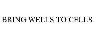 BRING WELLS TO CELLS