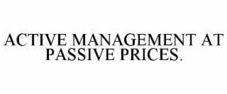 ACTIVE MANAGEMENT AT PASSIVE PRICES.