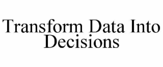 TRANSFORM DATA INTO DECISIONS