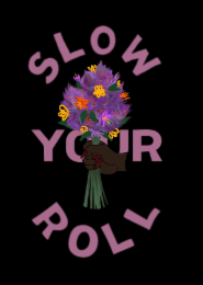 SLOW YOUR ROLL