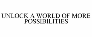 UNLOCK A WORLD OF MORE POSSIBILITIES