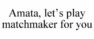 AMATA, LET'S PLAY MATCHMAKER FOR YOU