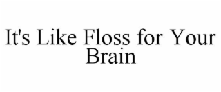 IT'S LIKE FLOSS FOR YOUR BRAIN