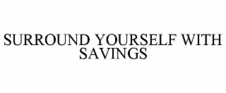 SURROUND YOURSELF WITH SAVINGS