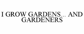 I GROW GARDENS... AND GARDENERS