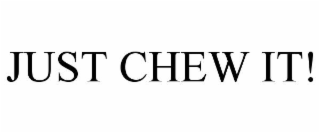 JUST CHEW IT!