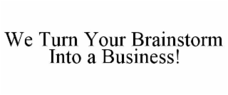 WE TURN YOUR BRAINSTORM INTO A BUSINESS!