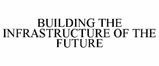 BUILDING THE INFRASTRUCTURE OF THE FUTURE