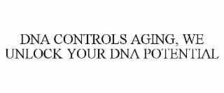 DNA CONTROLS AGING, WE UNLOCK YOUR DNA POTENTIAL