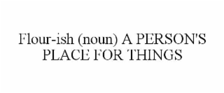 FLOUR-ISH (NOUN) A PERSON'S PLACE FOR THINGS