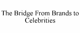 THE BRIDGE FROM BRANDS TO CELEBRITIES