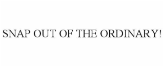 SNAP OUT OF THE ORDINARY!