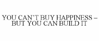 YOU CAN'T BUY HAPPINESS - BUT YOU CAN BUILD IT