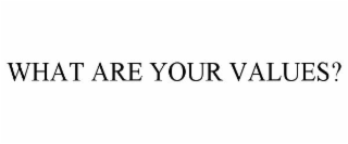 WHAT ARE YOUR VALUES?