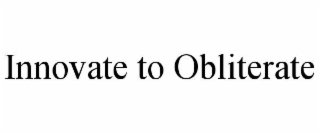 INNOVATE TO OBLITERATE