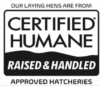 OUR LAYING HENS ARE FROM CERTIFIED* HUMANE RAISED & HANDLED  APPROVED HATCHERIES
