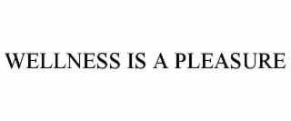 WELLNESS IS A PLEASURE