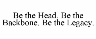 BE THE HEAD. BE THE BACKBONE. BE THE LEGACY.