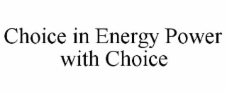 CHOICE IN ENERGY POWER WITH CHOICE