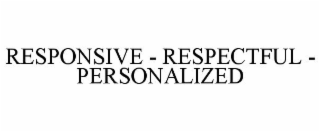 RESPONSIVE - RESPECTFUL - PERSONALIZED