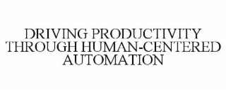 DRIVING PRODUCTIVITY THROUGH HUMAN-CENTERED AUTOMATION