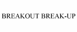 BREAKOUT BREAK-UP