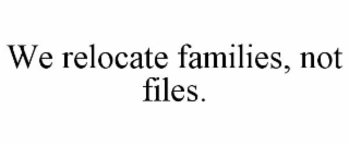 WE RELOCATE FAMILIES, NOT FILES.